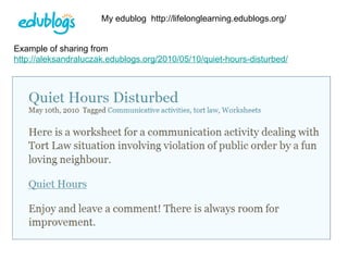 My edublog  http://lifelonglearning.edublogs.org/ Example of sharing from  http://aleksandraluczak.edublogs.org/2010/05/10...