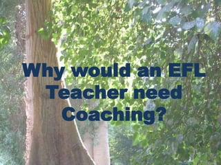 Why would an EFL
 Teacher need
   Coaching?
 