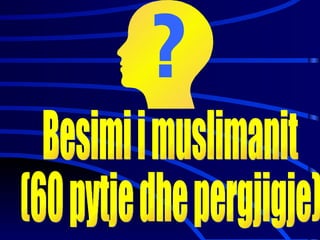 Besimi i muslimanit  (60 pytje dhe pergjigje)  