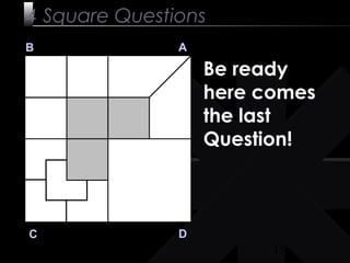 15
B A
DC
Be ready
here comes
the last
Question!
4 Square Questions
 