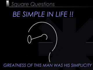 25
4 Square Questions
BE SIMPLE IN LIFE !!
GREATNESS OF THIS MAN WAS HIS SIMPLICITY
 