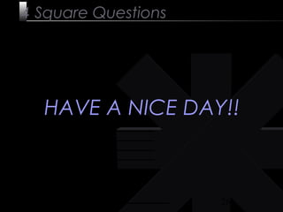 26
4 Square Questions
HAVE A NICE DAY!!
 