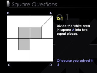 4
Q 1
B A
DC
Q 1
Of course you solved it!
:)
4 Square Questions
Divide the white area
in square A into two
equal pieces.
 