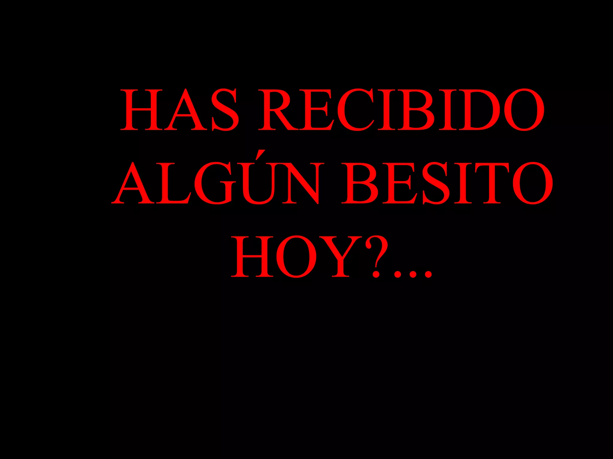 HAS RECIBIDO
ALGÚN BESITO
HOY?...