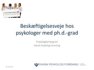 Beskæftigelsesveje hos
psykologer med ph.d.-grad
Psykologkampagnen
Dansk Psykolog Forening

30-10-2013

 