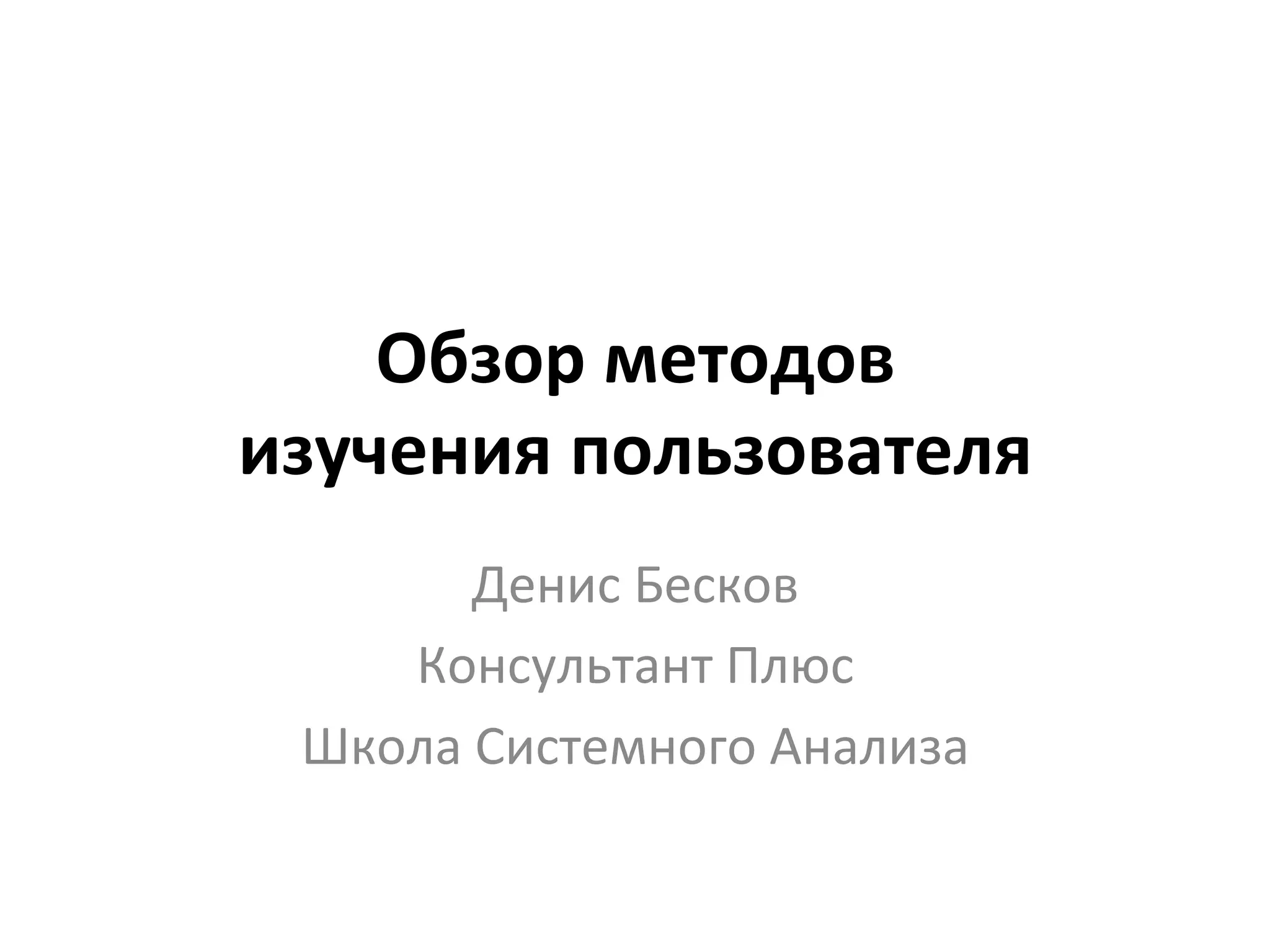 Обзор	
  методов	
  
изучения	
  пользователя	
  
          Денис	
  Бесков	
  
     Консультант	
  Плюс	
  
  Школа	
  Системного	
  Анализа	
  
 