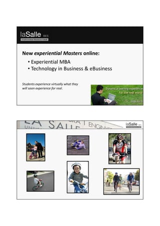 New experiential Masters online:
   • Experiential MBA
   • Technology in Business & eBusiness
   .




Students experience virtually what they
will soon experience for real.
 