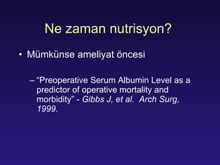 Ne zaman nutrisyon?  Mümkünse ameliyat öncesi “ Preoperative Serum Albumin Level as a predictor of operative mortality and morbidity” -  Gibbs J, et al.  Arch Surg, 1999.  