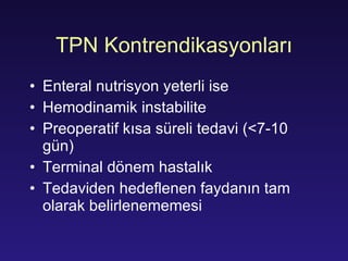 TPN Kontrendikasyonları Enteral nutrisyon yeterli ise Hemodinamik instabilite Preoperatif kısa süreli tedavi (<7-10 gün) Terminal dönem hastalık Tedaviden hedeflenen faydanın tam olarak belirlenememesi 