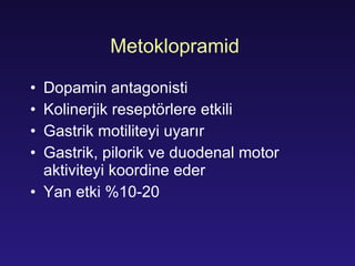 Meto k lopramid  Dopamin antagoni sti Kolinerjik reseptörlere etkili G astri k  motilit eyi uyarır G astri k , p i lori k ve  duodenal motor a ktiviteyi koordine eder Yan etki  %10-20 