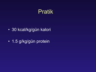 Pratik 30 kcal/kg/ gün   k alori 1.5 g/kg/ gün  protein 
