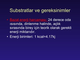 Substratlar ve gereksinimler Bazal enerji harcaması:  24 derece oda ısısında, dinlenme halinde, açlık sırasında birey için teorik olarak gerekli enerji miktarıdır. Enerji birimleri: 1 kcal=4.17kj 