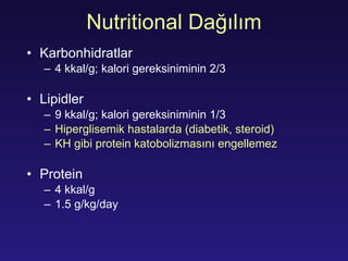 Nutritional  Dağılım K arbo nhidratlar   4 k k al/g;  kalori gereksiniminin  2/3 Lipid ler 9 k k al/g;  kalori gereksiniminin  1/3 H i pergl is emi k   hastalarda  (diabeti k , steroid) KH gibi protein katobolizmasını engellemez Protein  4 k k al/g 1.5 g/kg/day 
