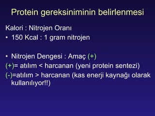 Protein gereksiniminin belirlenmesi K alori  :  Nitro j en  Oranı 150 Kcal : 1 gram nitro j en Nitro j en  Dengesi  :  Amaç   (+) (+) =  atılım  <  harcanan  ( yeni protein sentezi ) (-) = atılım  >  harcanan  ( kas enerji kaynağı olarak kullanılıyor!! ) 