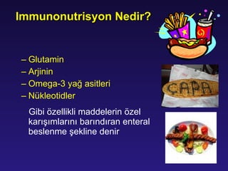 Glutamin Arjinin Omega-3 yağ asitleri Nükleotidler  Gibi özellikli maddelerin özel karışımlarını barındıran enteral beslenme şekline denir Immunonutrisyon Nedir? 