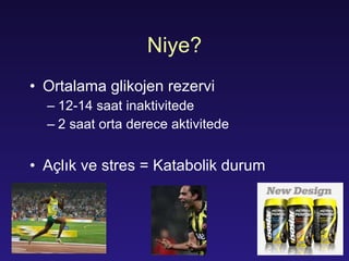 Niye ? Ortalama  gl ikojen  re z er vi   12-14  saat inaktivitede 2  saat orta derece aktivitede Açlık ve stres  =  K ataboli k   durum 