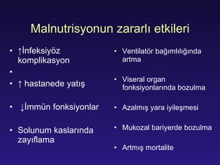 Malnutri syonun zararlı etkileri ↑ İnfeksiyöz komplikasyon ↑   hastanede yatış ↓ İmmün fonksiyonlar Solunum kaslarında zayıflama  Ventilatör bağımlılığında artma Viseral organ fonksiyonlarında bozulma Azalmış yara iyileşmesi Mukozal bariyerde bozulma Artmış mortalite 