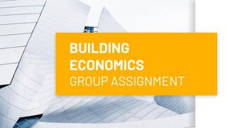 BUILDING
ECONOMICS
GROUP ASSIGNMENT
 