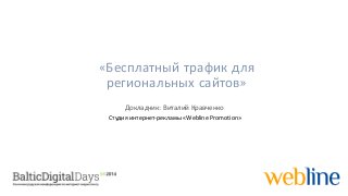 «Бесплатныйтрафикдлярегиональныхсайтов» 
Докладчик: ВиталийКравченко 
Студия интернет-рекламы«WeblinePromotion»  