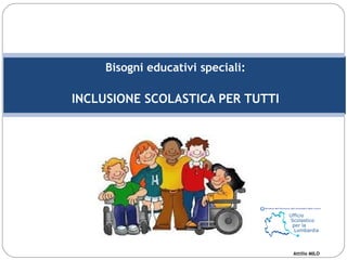 Bisogni educativi speciali:
INCLUSIONE SCOLASTICA PER TUTTI
Attilio MILO
 