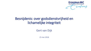 Besnijdenis: over godsdienstvrijheid en
lichamelijke integriteit
Gert van Dijk
25 mei 2018
 