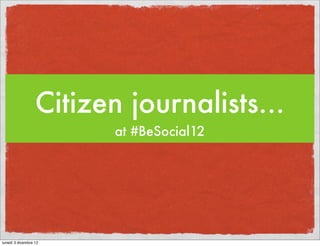 Citizen journalists...
                         at #BeSocial12




lunedì 3 dicembre 12
 