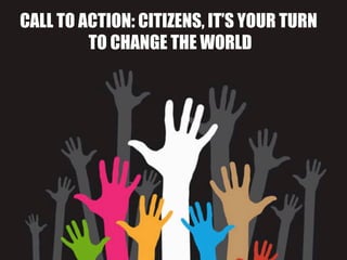 CALL TO ACTION: CITIZENS, IT’S YOUR TURN
         TO CHANGE THE WORLD
 