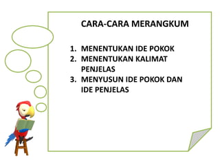 CARA-CARA MERANGKUM
1. MENENTUKAN IDE POKOK
2. MENENTUKAN KALIMAT
PENJELAS
3. MENYUSUN IDE POKOK DAN
IDE PENJELAS