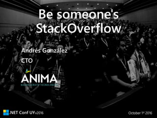 v2016 October 1st 2016
Be someone's
StackOverflow
CTO
Andrés González
 