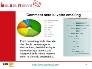 http://www.besonews.com  Comment sera lu votre emailing Etant donné la grande diversité des clients de messagerie électronique, il est évident que votre message ne sera pas interprété de la même manière selon le client du destinataire. 