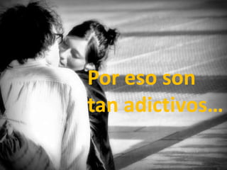 Por eso son tan adictivos…