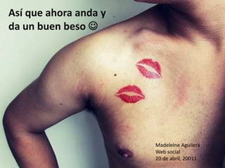 Así que ahora anda y da un buen beso  Madeleine AguileraWeb social 20 de abril, 20011