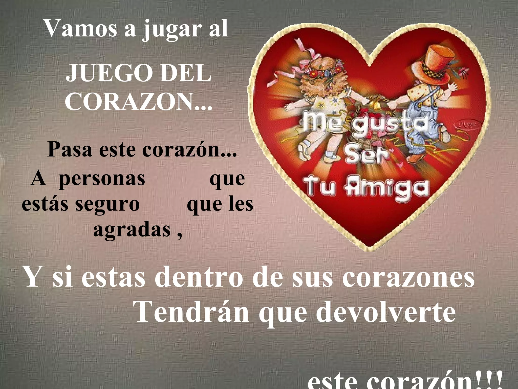 Vamos a jugar al JUEGO DEL CORAZON... Pasa este corazón... A personas que estás seguro que les agradas , Y si estas dentro de sus corazones Tendrán que devolverte este corazón!!!