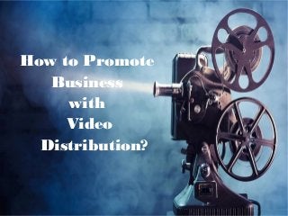How to Promote
Business
with
Video
Distribution?
 