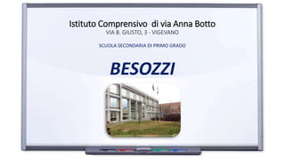Istituto Comprensivo di via Anna Botto
VIA B. GIUSTO, 3 - VIGEVANO
SCUOLA SECONDARIA DI PRIMO GRADO
BESOZZI
 