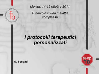 G. Besozzi Monza, 14-15 ottobre 2011 Tubercolosi: una malattia complessa I protocolli terapeutici personalizzati 