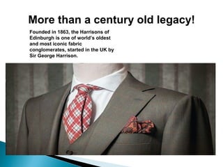 More than a century old legacy!
Founded in 1863, the Harrisons of
Edinburgh is one of world’s oldest
and most iconic fabric
conglomerates, started in the UK by
Sir George Harrison.
 