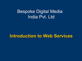 Introduction to Web Services
Bespoke Digital Media
India Pvt. Ltd
 