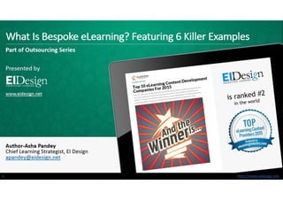 http://www.eidesign.nethttp://www.eidesign.net
What Is Bespoke eLearning? Featuring 6 Killer Examples
Part of Outsourcing Series
Presented by
www.eidesign.net
Author-Asha Pandey
Chief Learning Strategist, EI Design
apandey@eidesign.net
1
 