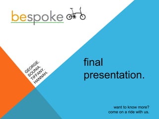final
presentation.
want to know more?
come on a ride with us.
 
