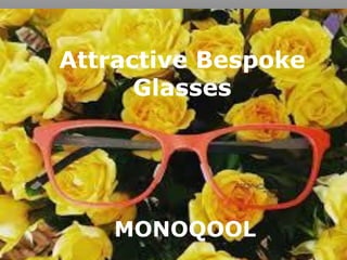 MONOQOOL
Attractive Bespoke
Glasses
 