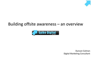 Building offsite awareness – an overview Duncan Colman Digital Marketing Consultant 