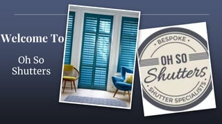 Oh So
Shutters
Welcome To
 
