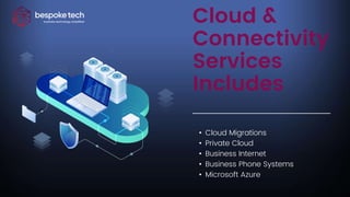 Cloud &
Connectivity
Services
Includes
• Cloud Migrations
• Private Cloud
• Business Internet
• Business Phone Systems
• Microsoft Azure
 