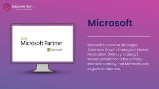 Microsoft
Microsoft's Intensive Strategies
(Intensive Growth Strategies) Market
Penetration (Primary Strategy).
Market penetration is the primary
intensive strategy that Microsoft uses
to grow its business.
 