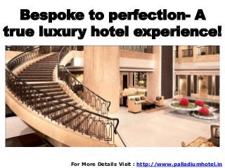 Bespoke to perfection- A
true luxury hotel experience!
For More Details Visit : http://www.palladiumhotel.in
 