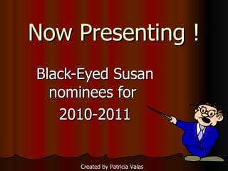 Now Presenting ! Black-Eyed Susan nominees for  2010-2011 Created by Patricia Valas 