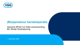 (Be)spreekuur hersteloperatie
Herziene SPUK II en SiSa-verantwoording
B2 / Brede Ondersteuning
1 december 2022
 