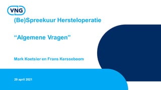 (Be)Spreekuur Hersteloperatie
“Algemene Vragen”
Mark Koetsier en Frans Kersseboom
29 april 2021
 
