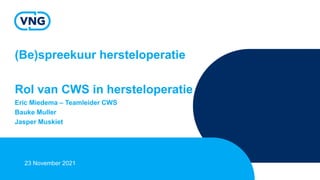 (Be)spreekuur hersteloperatie
Rol van CWS in hersteloperatie
Eric Miedema – Teamleider CWS
Bauke Muller
Jasper Muskiet
23 November 2021
 